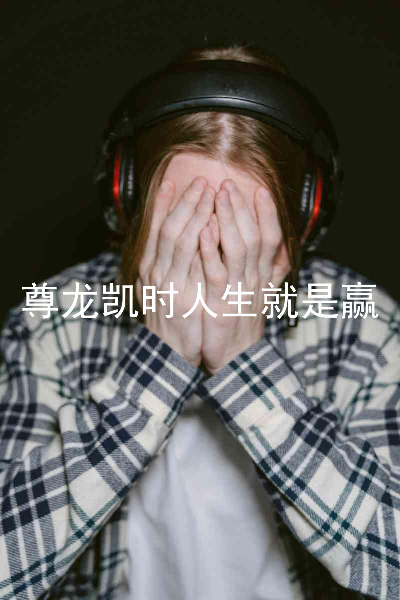 尊龙凯时人生就是赢